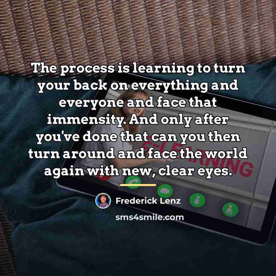 “The process is learning to turn your back on everything…” quote by Frederick Lenz