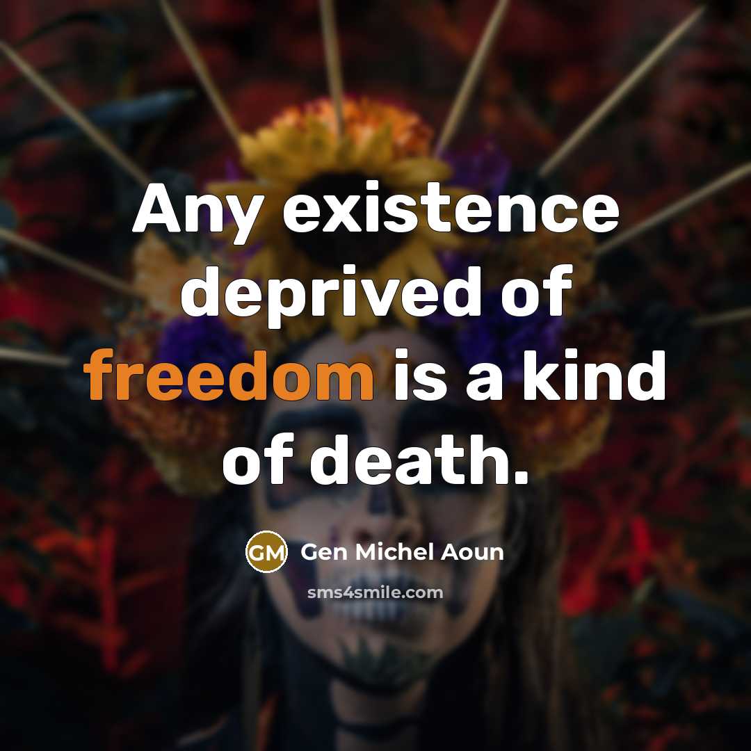 “Any existence deprived of freedom is a kind of death.” quote by Gen Michel Aoun