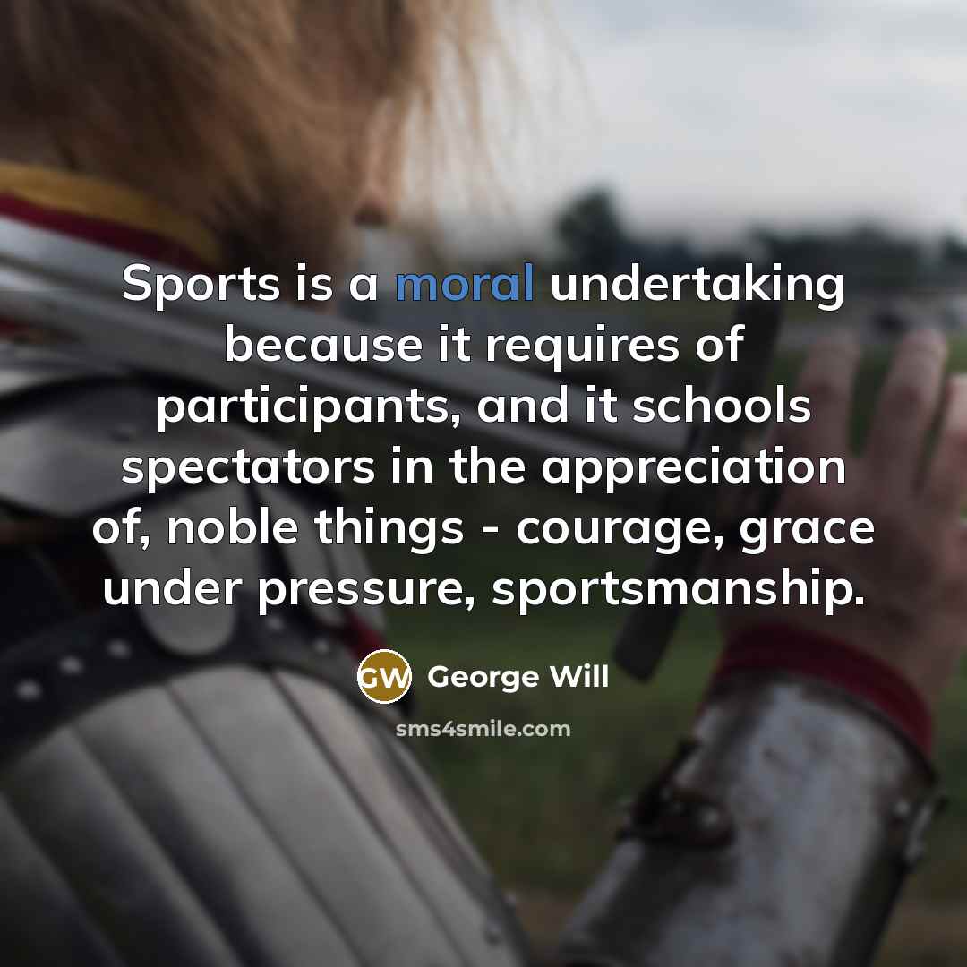 “Sports is a moral undertaking because it requires of participants,…” quote by George Will