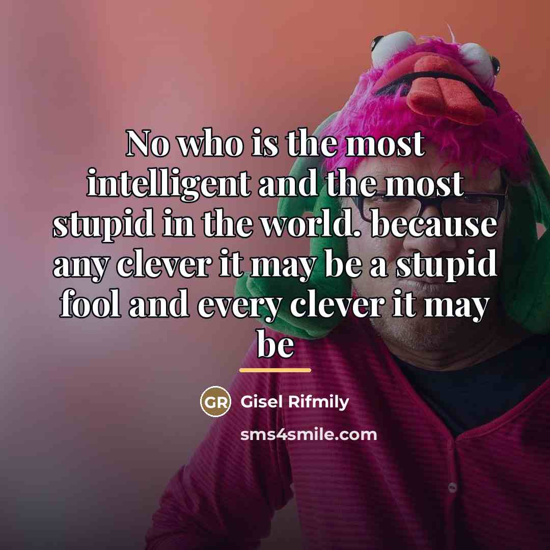 “No who is the most intelligent and the most stupid…” quote by Gisel Rifmily