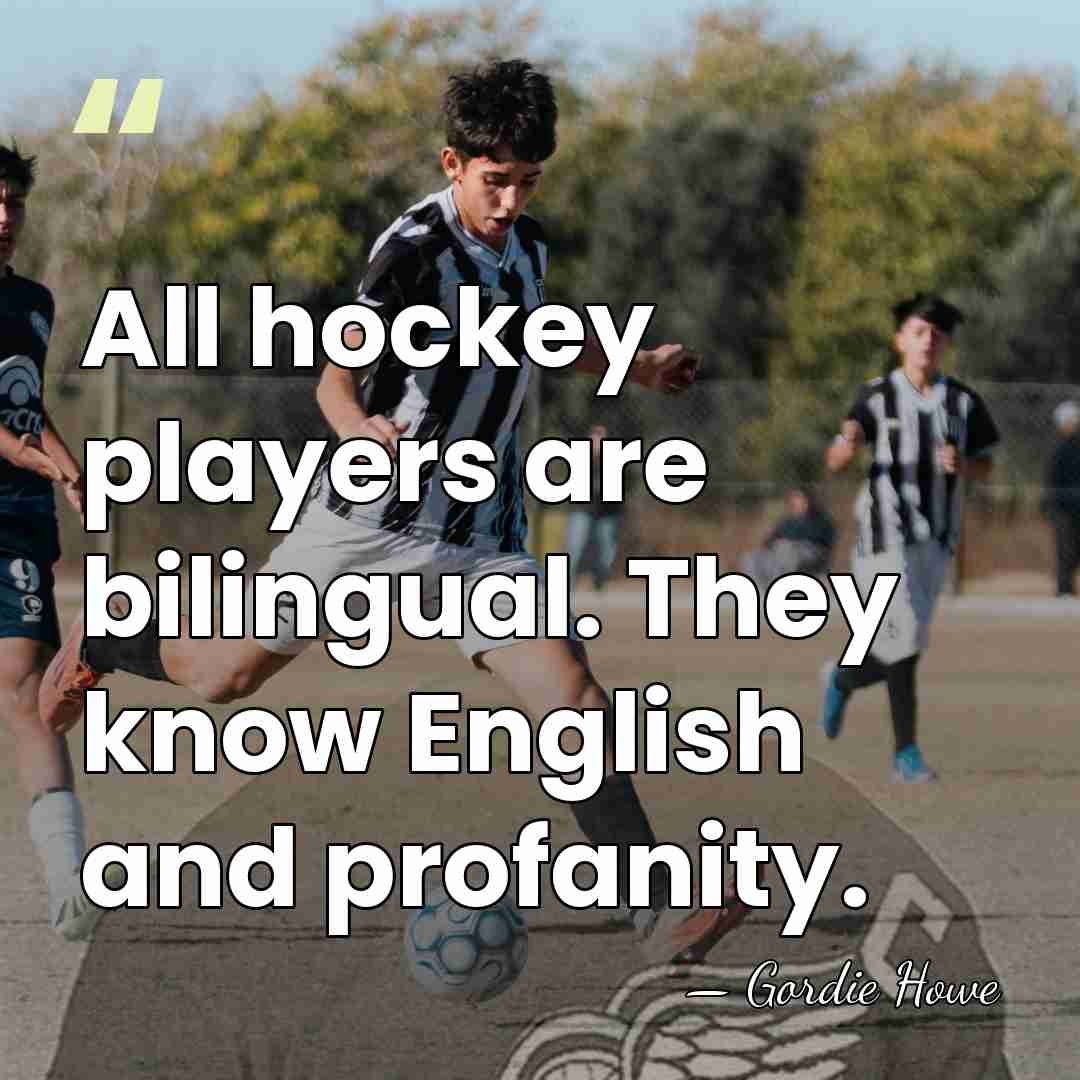 All hockey players are bilingual. They know English and profanity. - Gordie Howe
