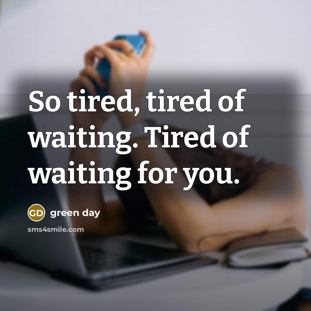 “So tired, tired of waiting. Tired of waiting for you.…” quote by Green Day