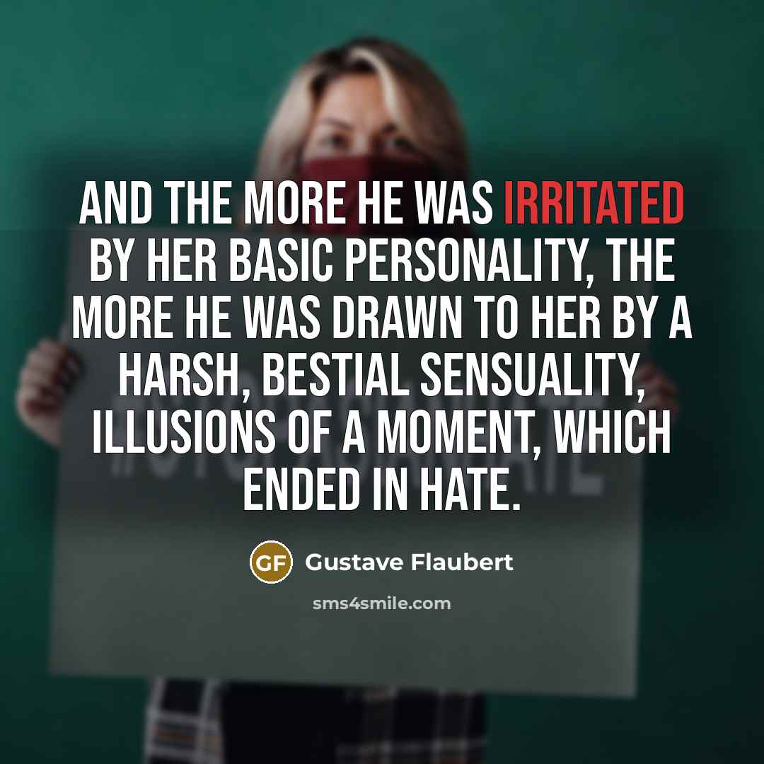 “And the more he was irritated by her basic personality,…” quote by Gustave Flaubert