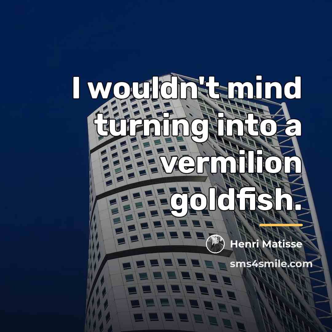 “I wouldn't mind turning into a vermilion goldfish.…” quote by Henri Matisse