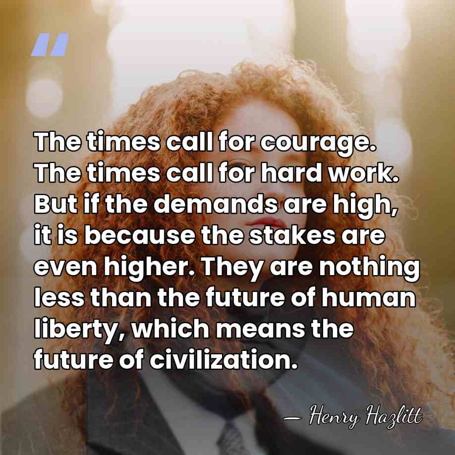 The times call for courage. The times call for hard work. But&hellip; - Henry Hazlitt