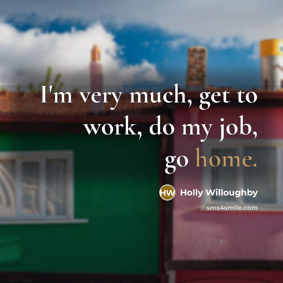 “I'm very much, get to work, do my job, go…” quote by Holly Willoughby