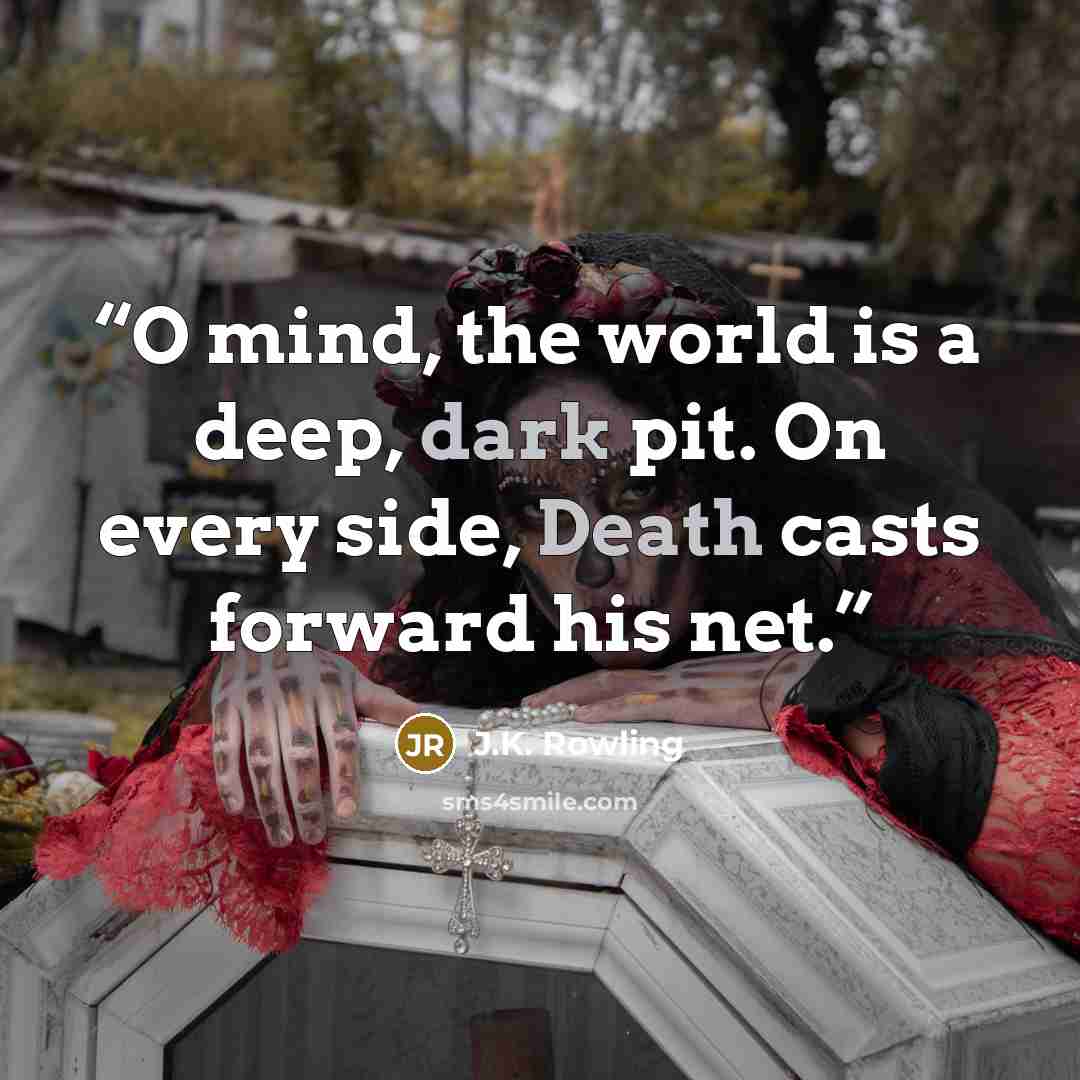 “O mind, the world is a deep, dark pit. On every side, Death casts forward his net.” quote by J.K. Rowling