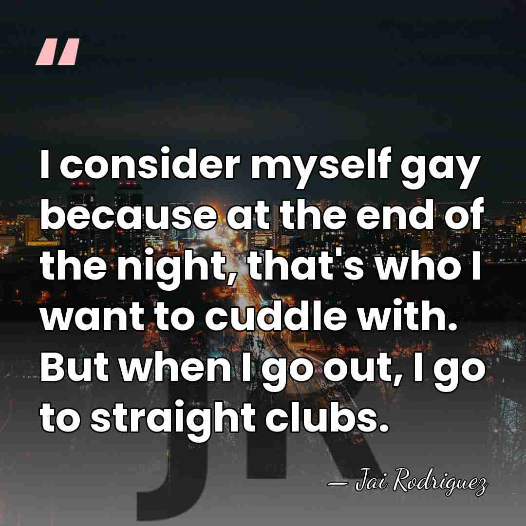 I consider myself gay because at the end of the night, that's&hellip; - Jai Rodriguez