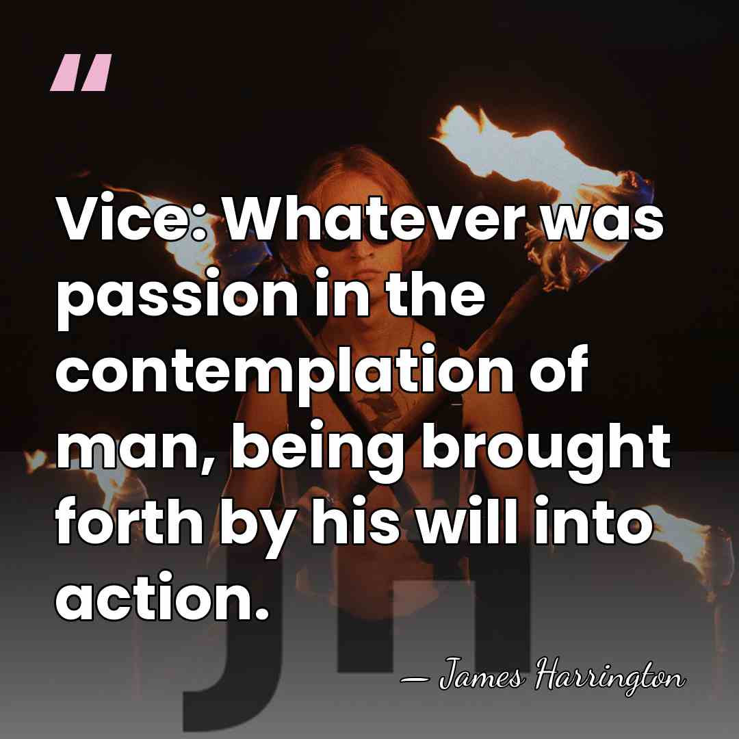 Vice: Whatever was passion in the contemplation of man, being brought forth&hellip; - James Harrington