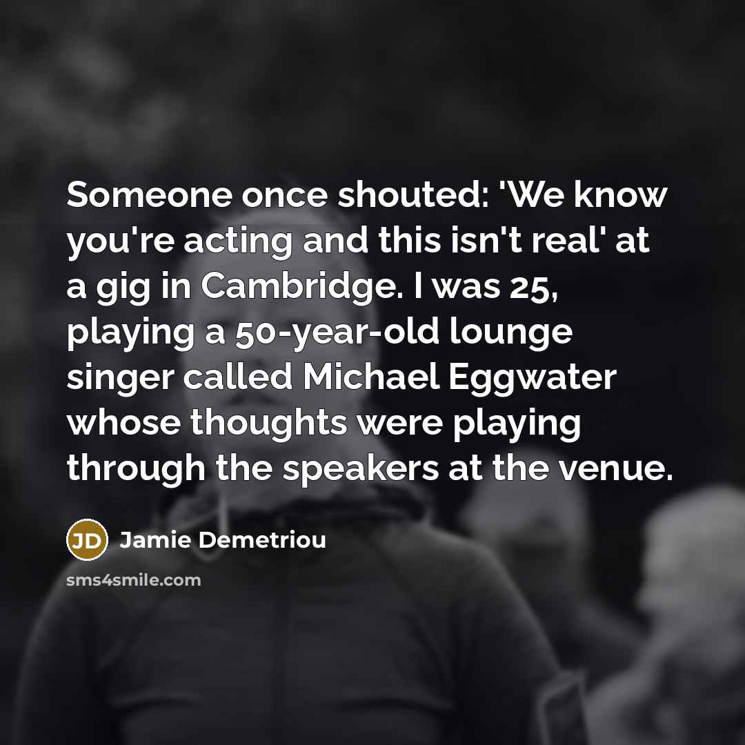 “Someone once shouted: 'We know you're acting and this isn't…” quote by Jamie Demetriou