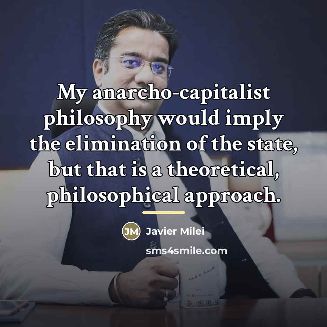 “My anarcho-capitalist philosophy would imply the elimination of the state,…” quote by Javier Milei