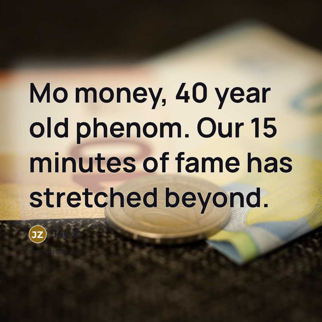 “Mo money, 40 year old phenom. Our 15 minutes of fame has stretched beyond.” quote by Jay-Z
