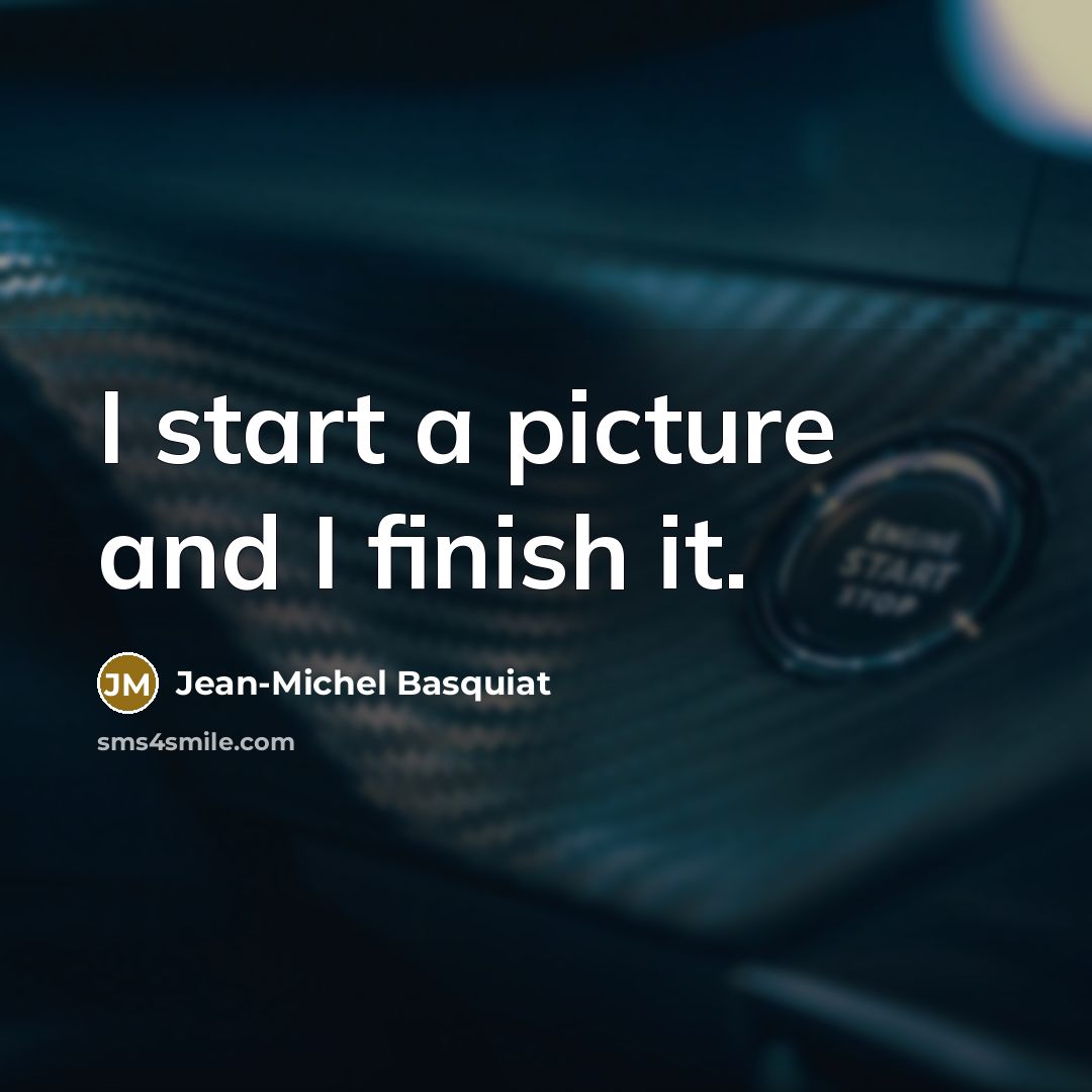 “I start a picture and I finish it.…” quote by Jean-Michel Basquiat