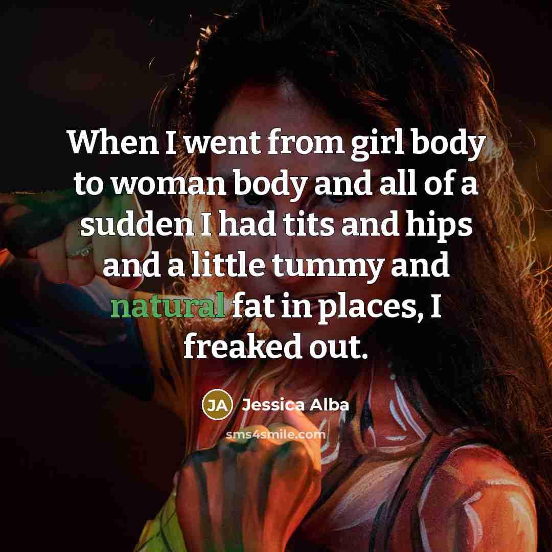 “When I went from girl body to woman body and…” quote by Jessica Alba