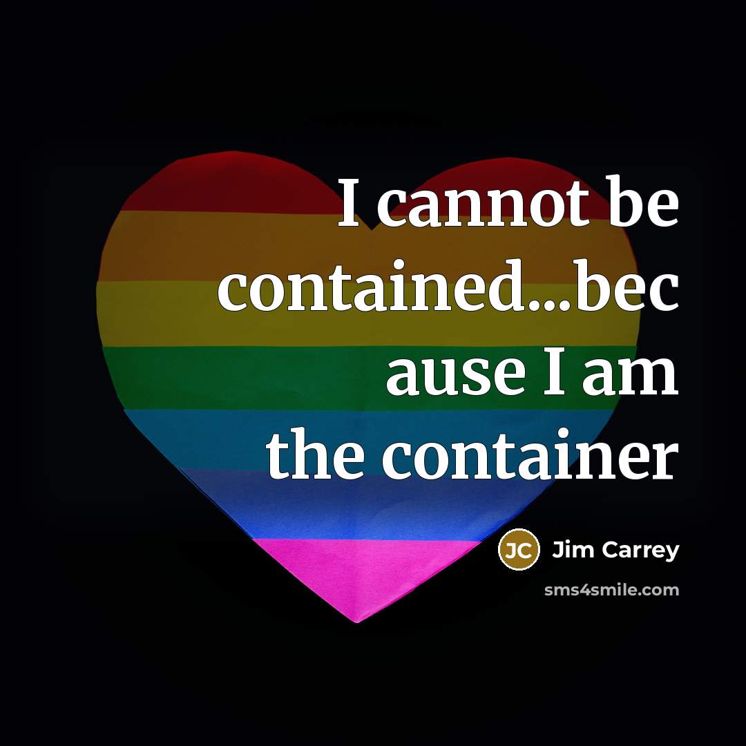“I cannot be contained...bec ause I am the container…” quote by Jim Carrey
