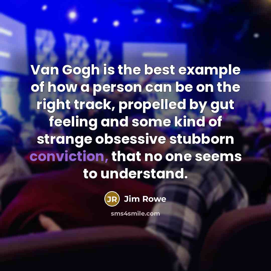 “Van Gogh is the best example of how a person can be on the right track, propelled by gut feeling and some kind of strange obsessive stubborn conviction, that no one seems to understand.” quote by Jim Rowe