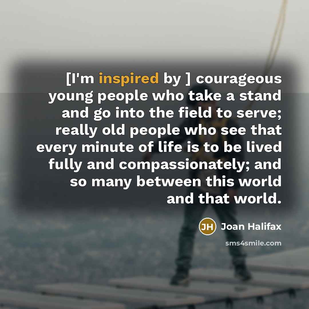 “[I'm inspired by ] courageous young people who take a…” quote by Joan Halifax