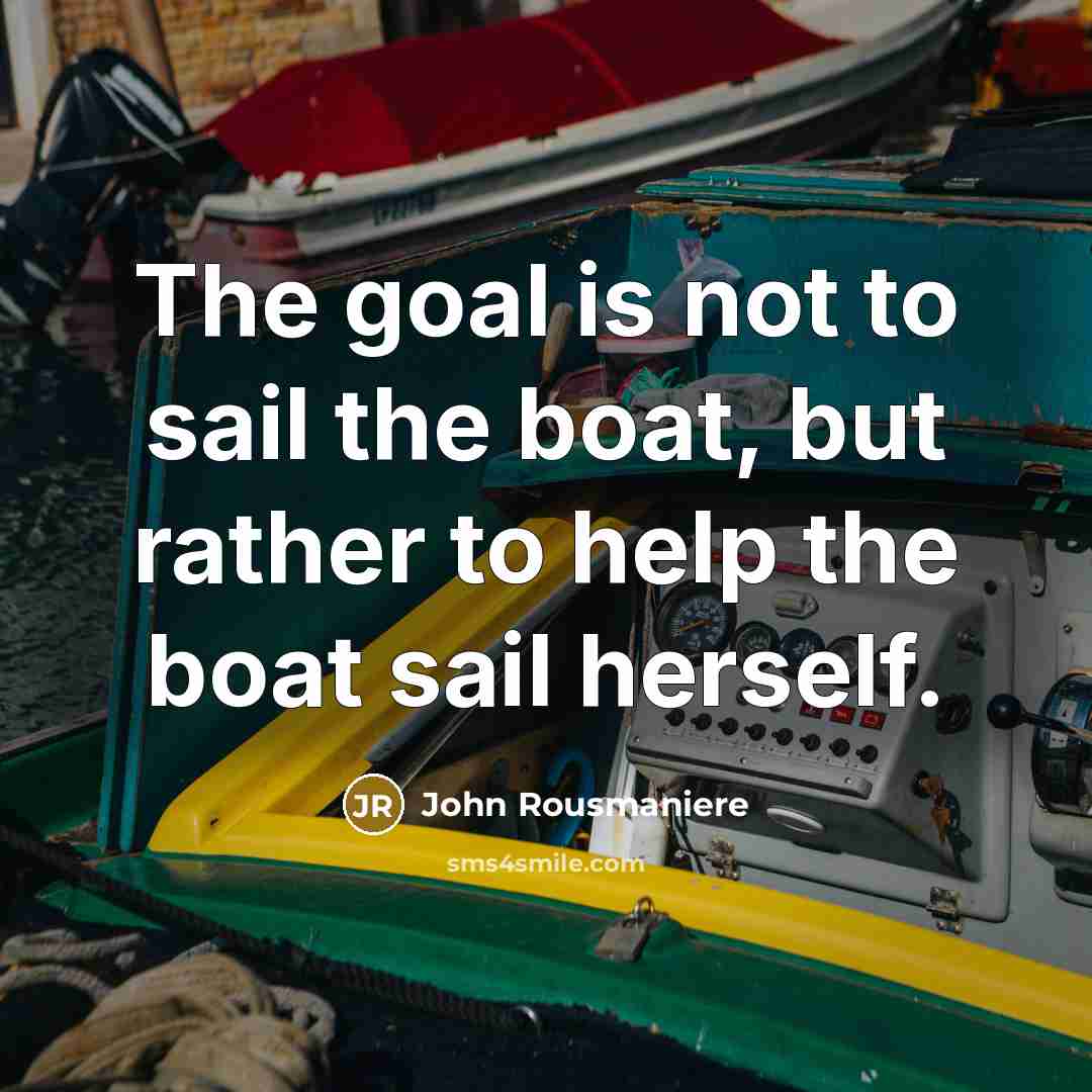 “The goal is not to sail the boat, but rather…” quote by John Rousmaniere