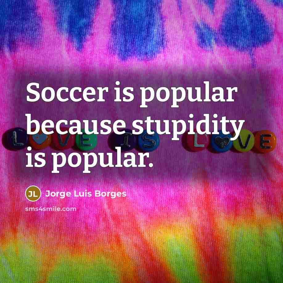 “Soccer is popular because stupidity is popular.…” quote by Jorge Luis Borges