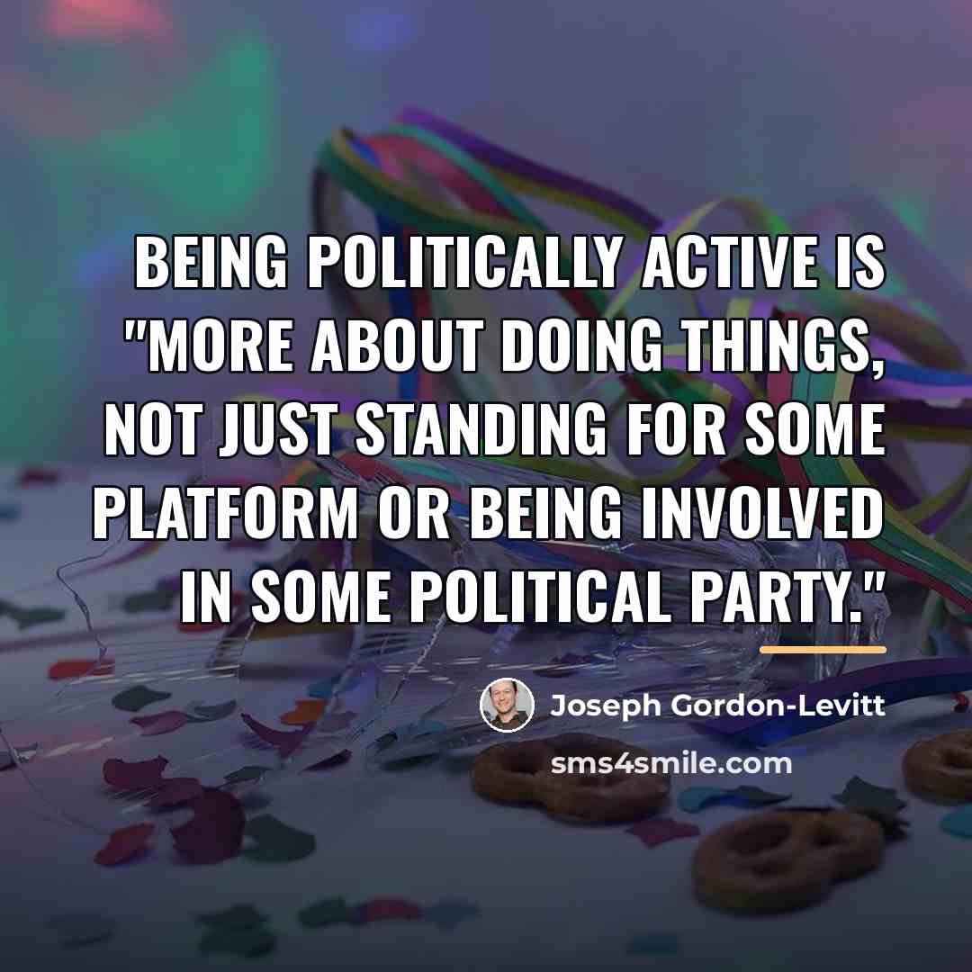“Being politically active is "more about doing things, not just…” quote by Joseph Gordon-Levitt