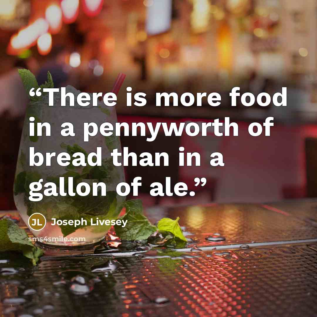 “There is more food in a pennyworth of bread than in a gallon of ale.” quote by Joseph Livesey