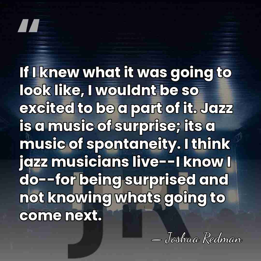 If I knew what it was going to look like, I wouldnt&hellip; - Joshua Redman