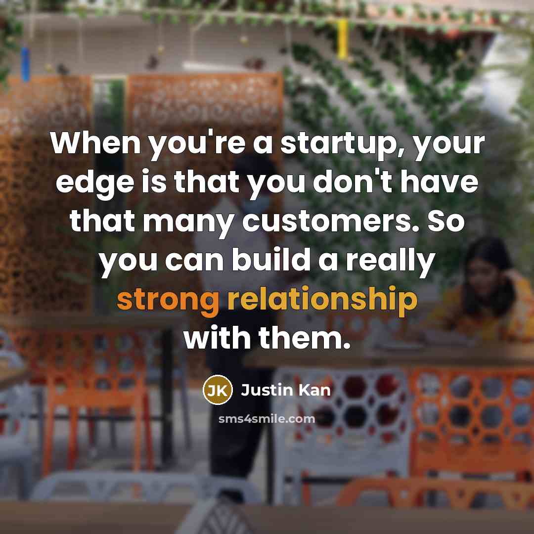 “When you're a startup, your edge is that you don't have that many customers. So you can build a really strong relationship with them.” quote by Justin Kan