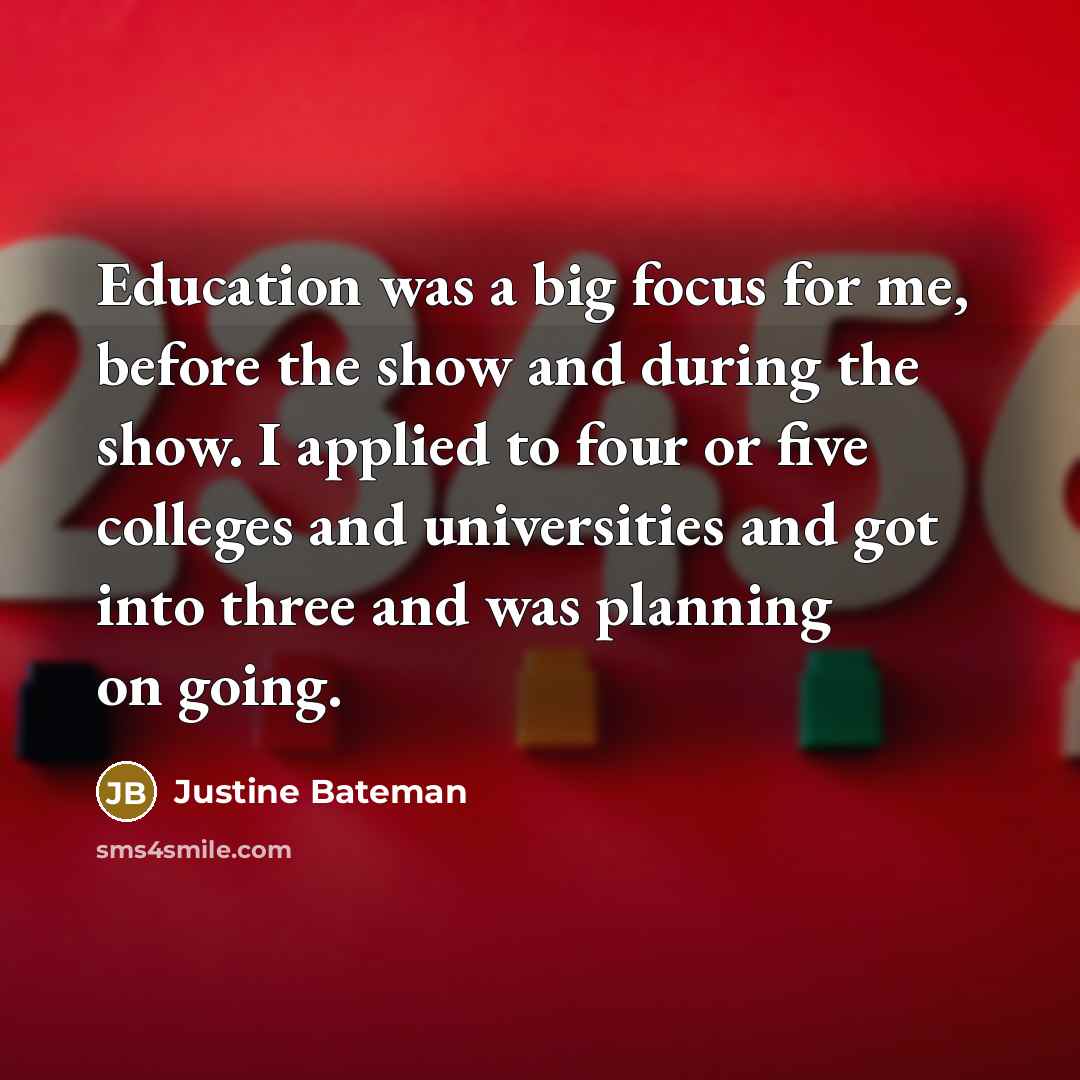“Education was a big focus for me, before the show and during the show. I applied to four or five colleges and universities and got into three and was planning on going.” quote by Justine Bateman