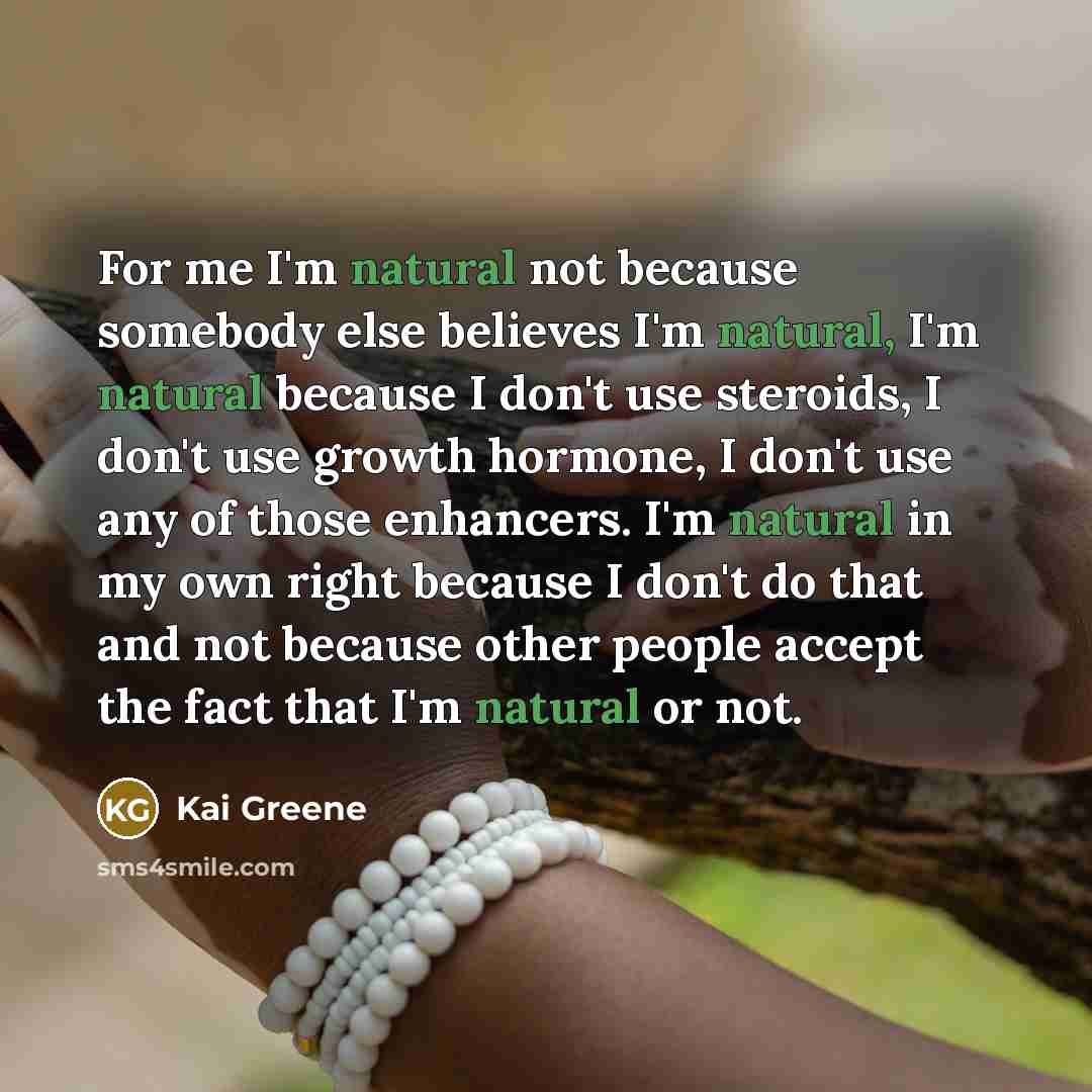 “For me I'm natural not because somebody else believes I'm…” quote by Kai Greene
