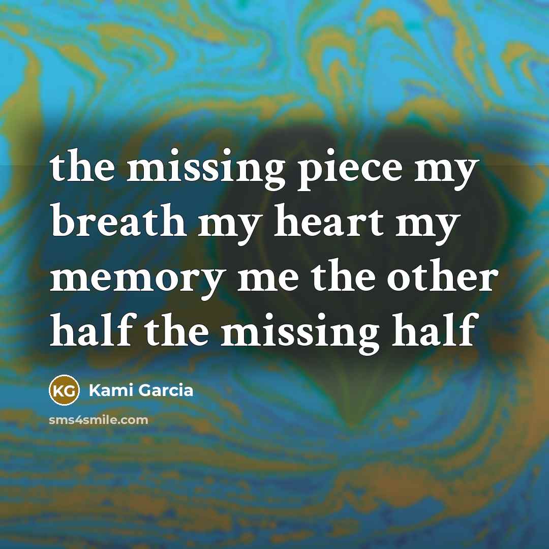 “the missing piece my breath my heart my memory me…” quote by Kami Garcia