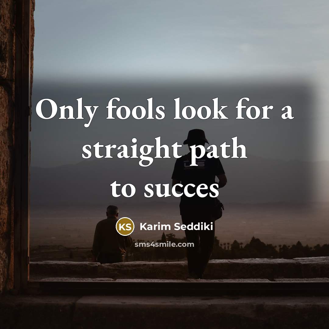 “Only fools look for a straight path to succes…” quote by Karim Seddiki