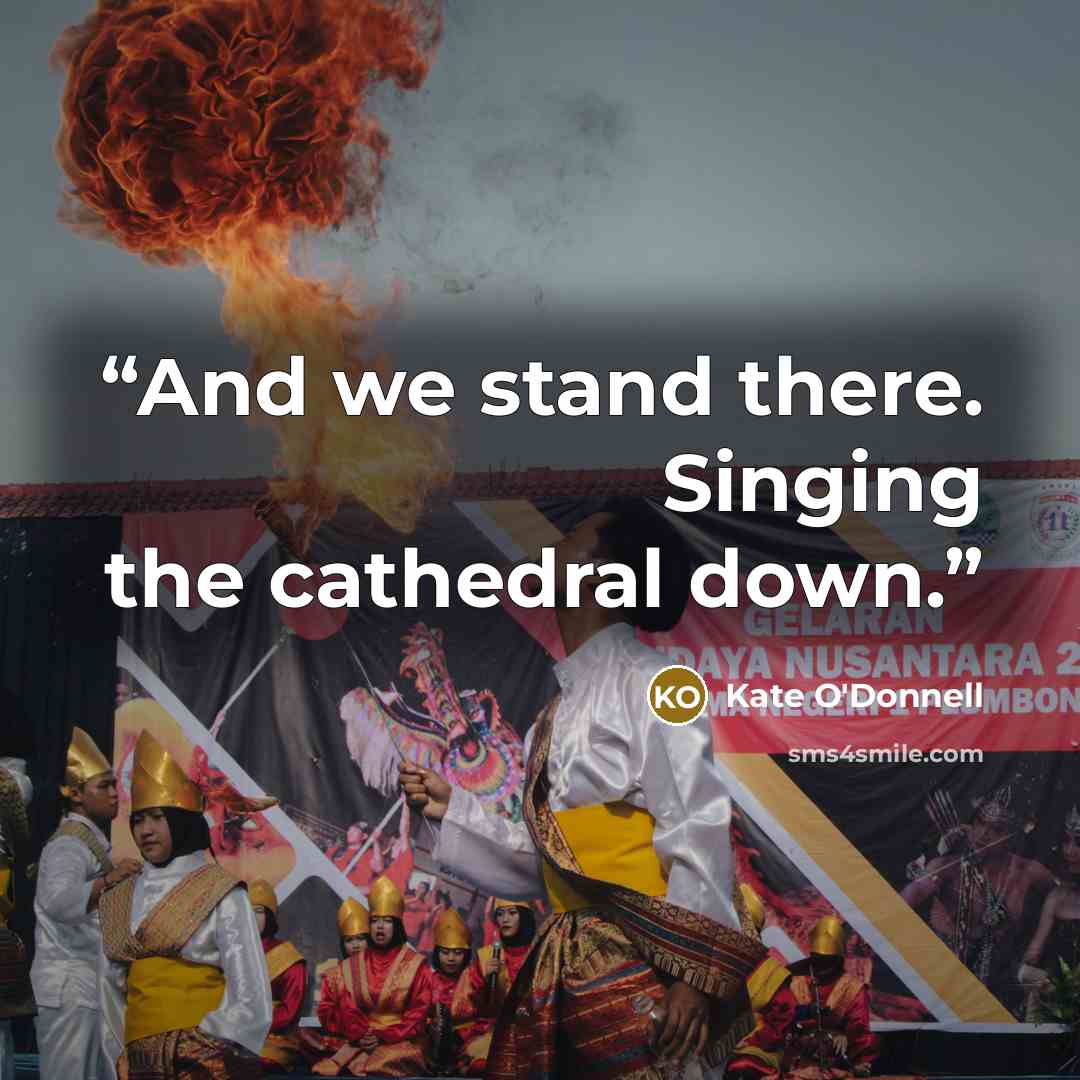 “And we stand there. Singing the cathedral down.” quote by Kate O'Donnell