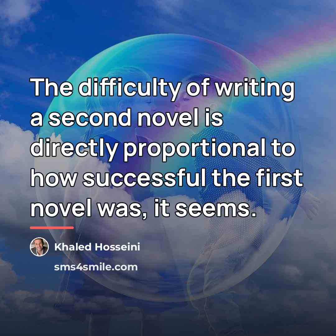 “The difficulty of writing a second novel is directly proportional…” quote by Khaled Hosseini