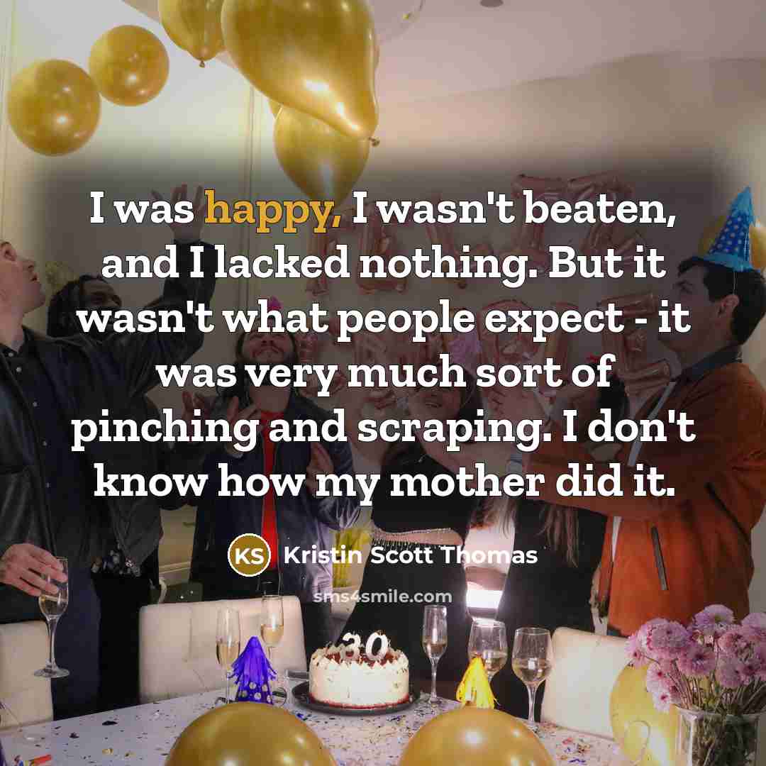 “I was happy, I wasn't beaten, and I lacked nothing.…” quote by Kristin Scott Thomas