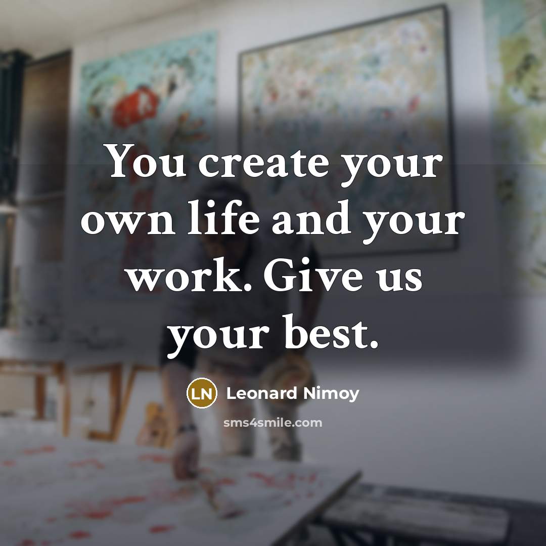 “You create your own life and your work. Give us…” quote by Leonard Nimoy
