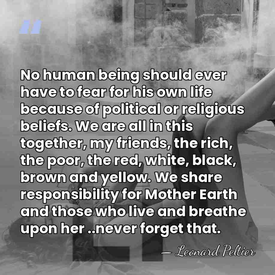 No human being should ever have to fear for his own life&hellip; - Leonard Peltier