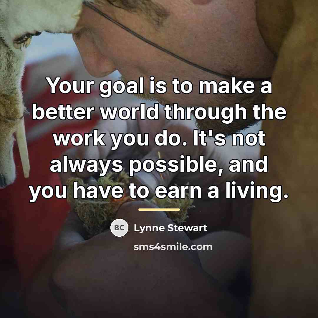 “Your goal is to make a better world through the…” quote by Lynne Stewart