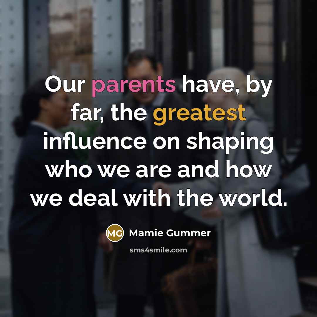 “Our parents have, by far, the greatest influence on shaping…” quote by Mamie Gummer