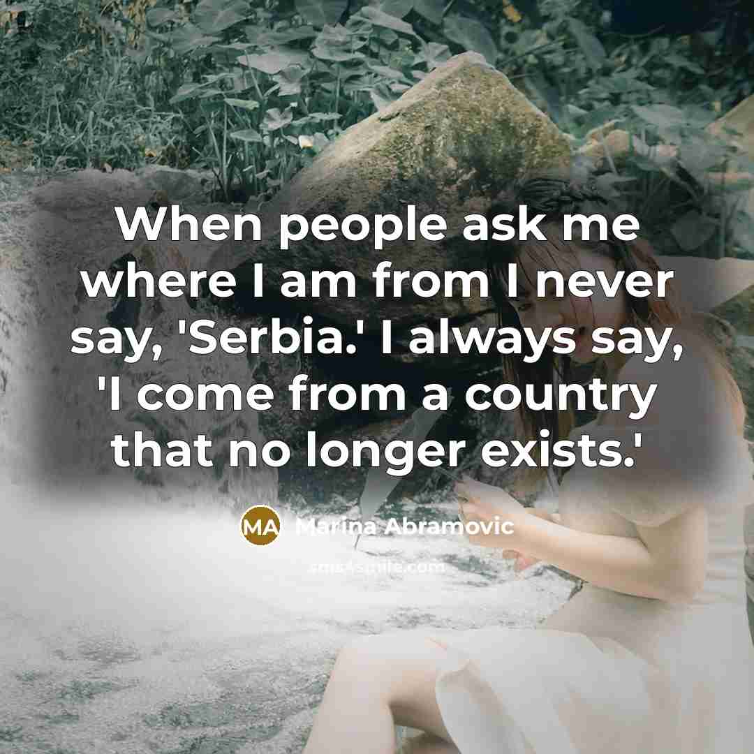 “When people ask me where I am from I never…” quote by Marina Abramovic