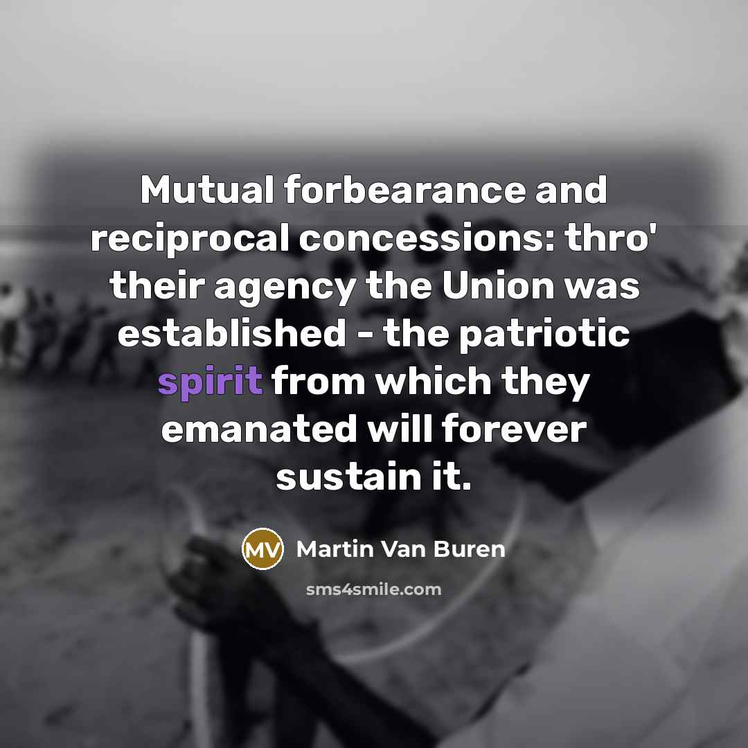 “Mutual forbearance and reciprocal concessions: thro' their agency the Union…” quote by Martin Van Buren