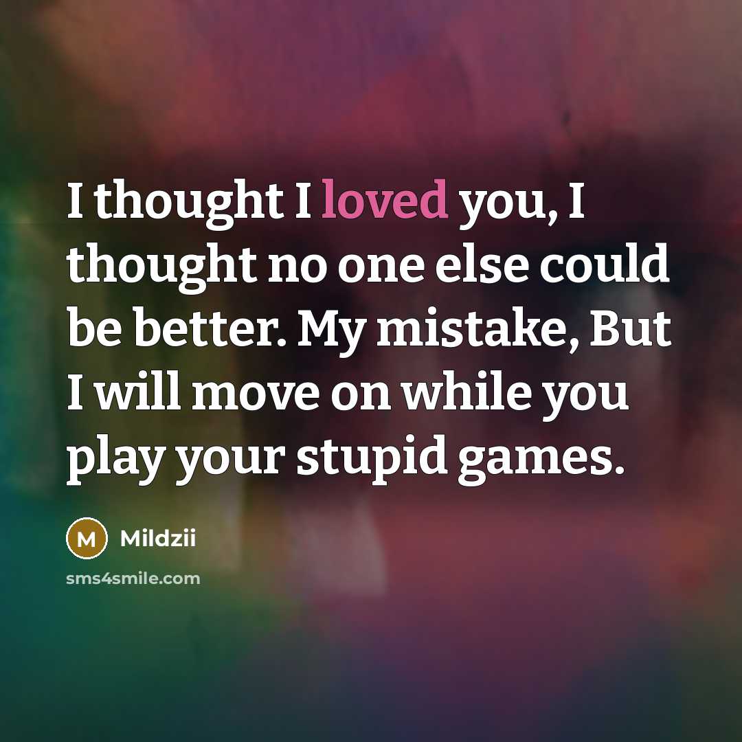 “I thought I loved you, I thought no one else could be better. My mistake, But I will move on while you play your stupid games.” quote by Mildzii