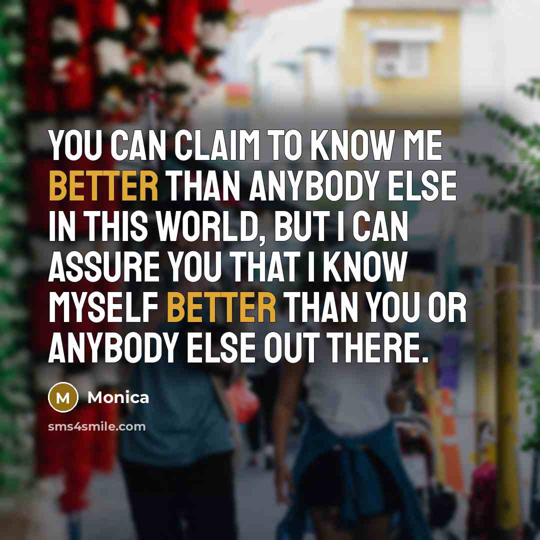 “You can claim to know me better than anybody else in this world, but I can assure you that I know myself better than you or anybody else out there.” quote by Monica