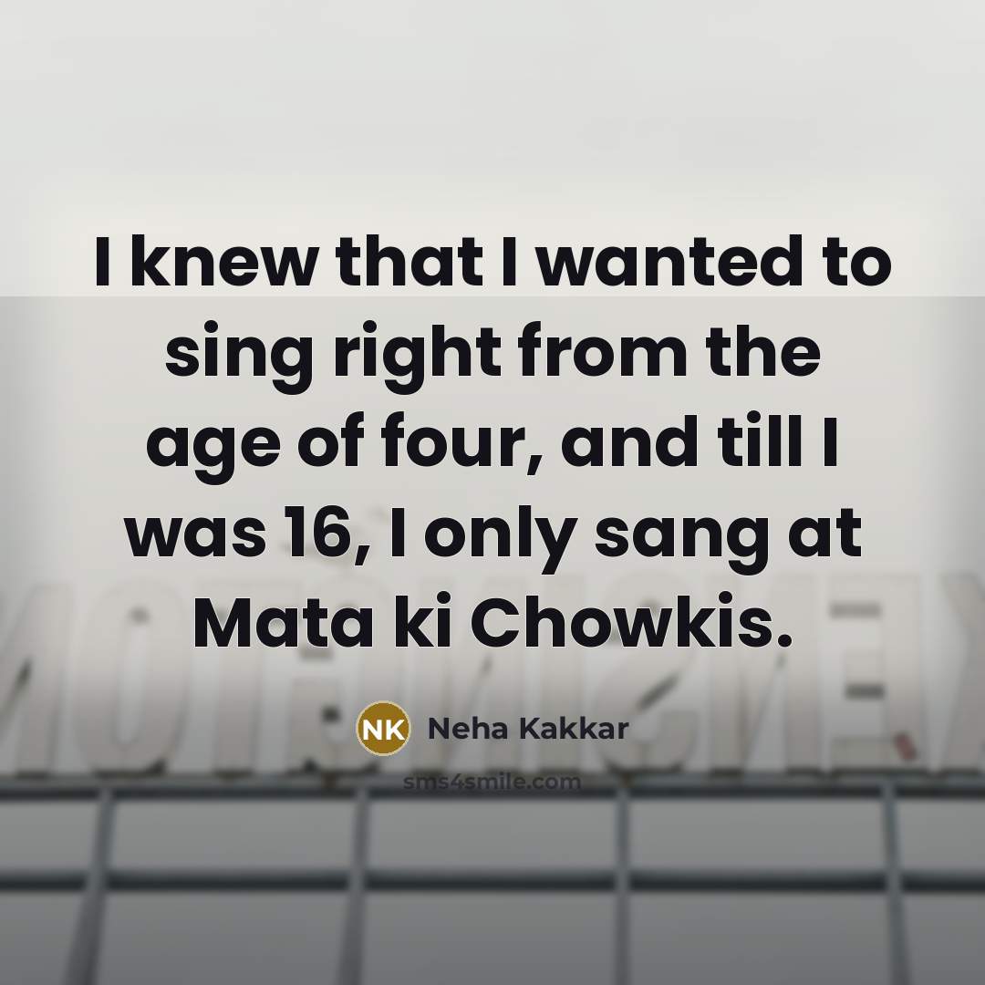 “I knew that I wanted to sing right from the…” quote by Neha Kakkar