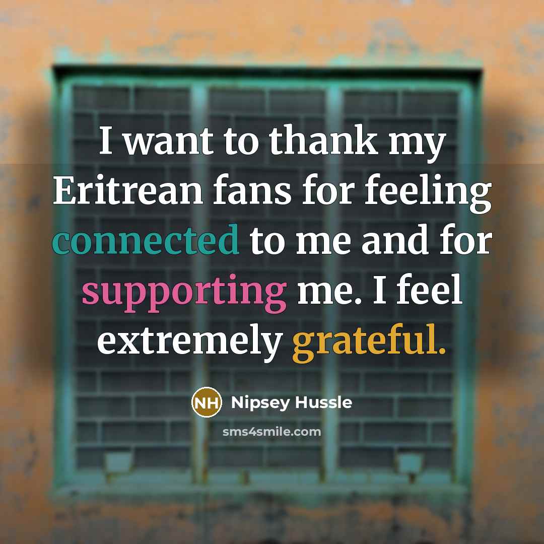 “I want to thank my Eritrean fans for feeling connected…” quote by Nipsey Hussle