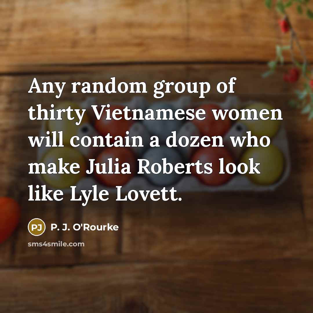 “Any random group of thirty Vietnamese women will contain a…” quote by P. J. O'Rourke