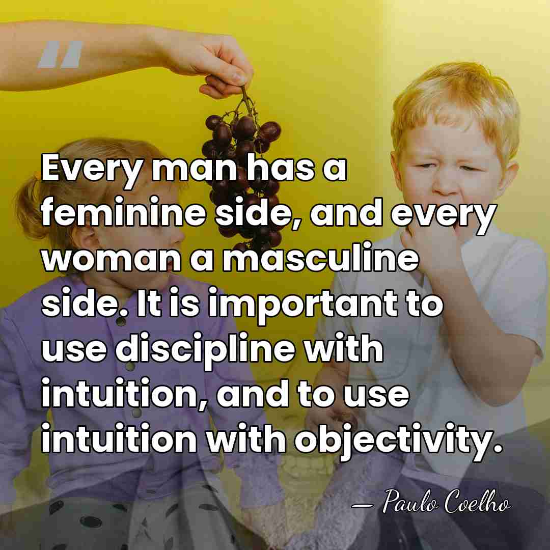Every man has a feminine side, and every woman a masculine side.&hellip; - Paulo Coelho