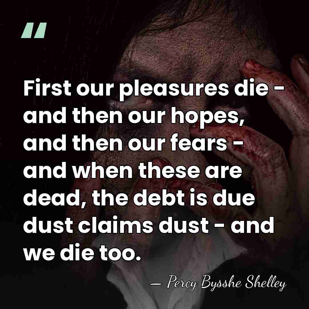 First our pleasures die - and then our hopes, and then our&hellip; - Percy Bysshe Shelley