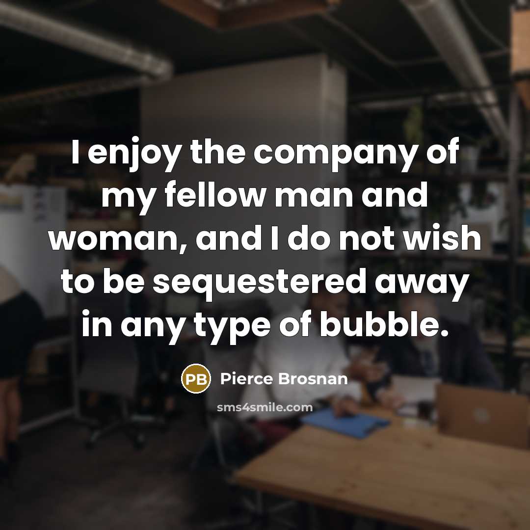 “I enjoy the company of my fellow man and woman,…” quote by Pierce Brosnan