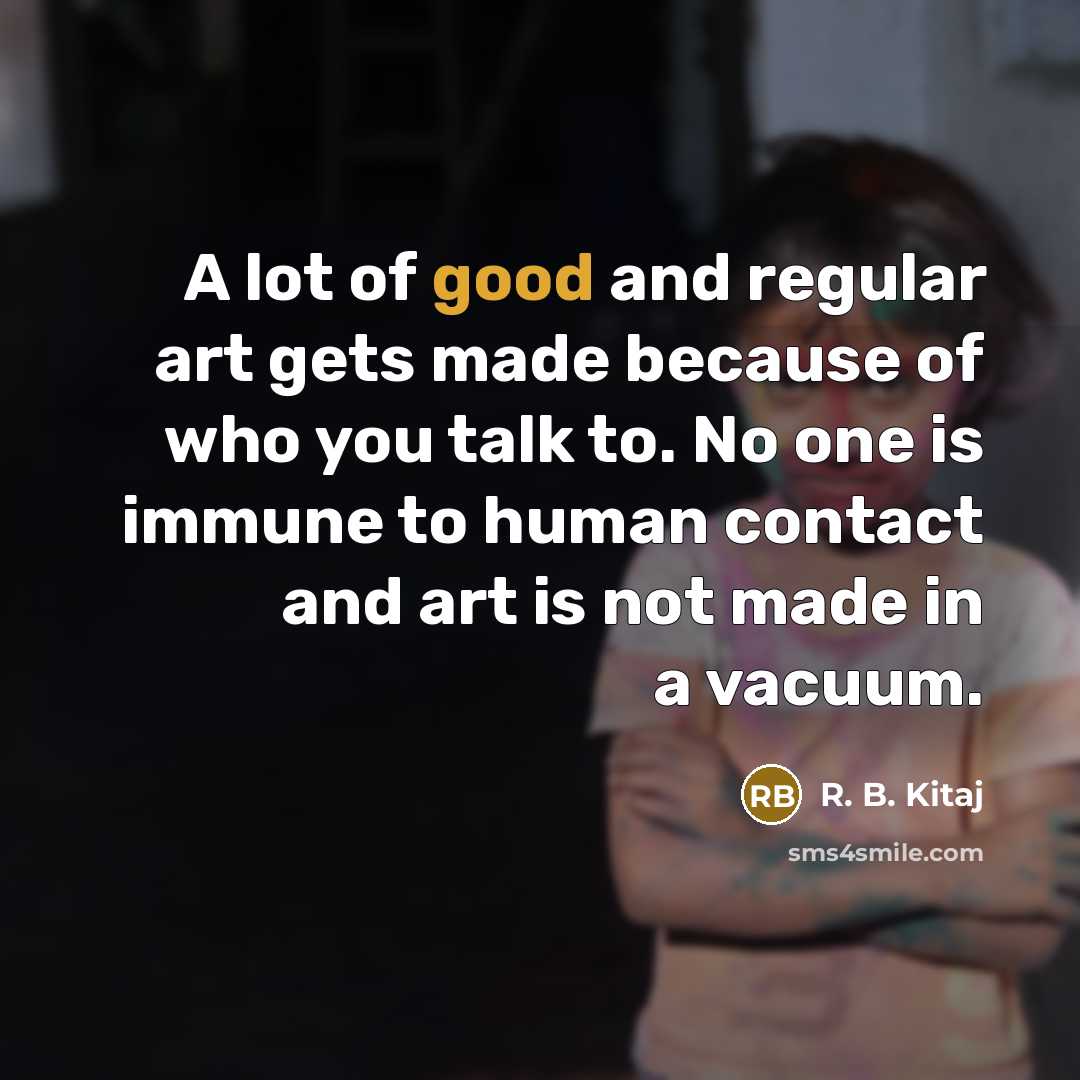 “A lot of good and regular art gets made because…” quote by R. B. Kitaj