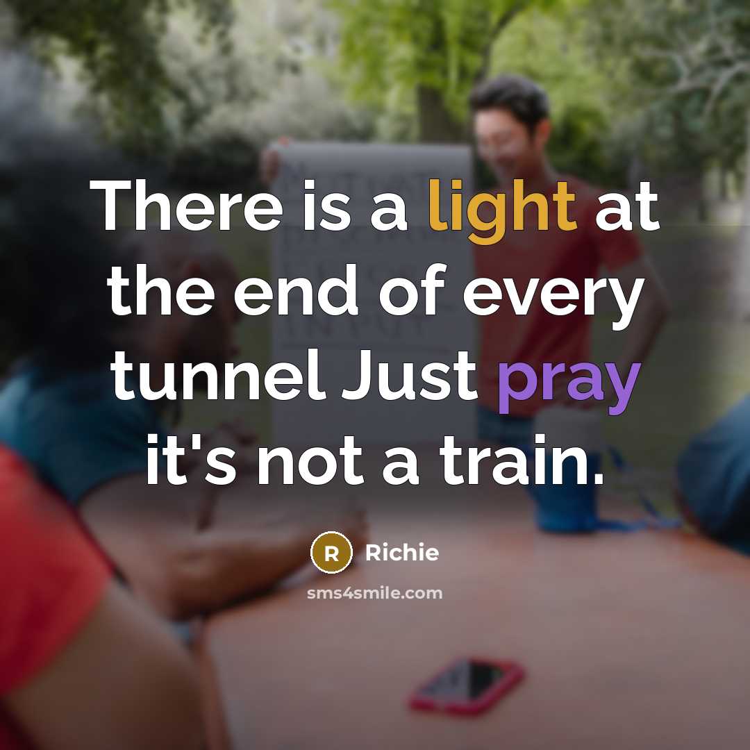 “There is a light at the end of every tunnel…” quote by Richie